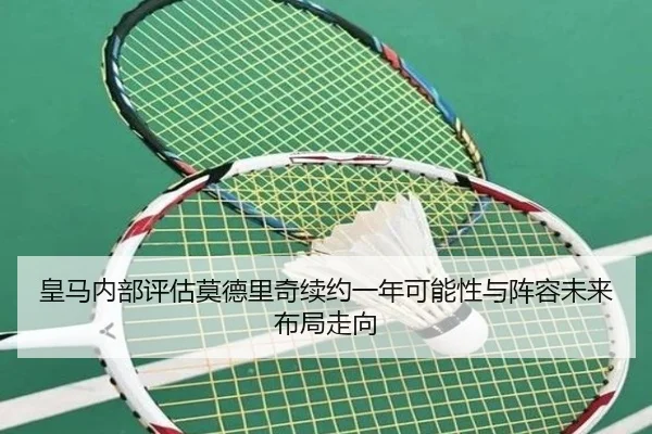 皇马内部评估莫德里奇续约一年可能性与阵容未来布局走向（kaiyun）