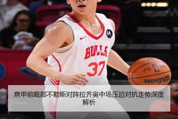 意甲前瞻那不勒斯对阵拉齐奥中场压迫对抗走势深度解析（kaiyun）