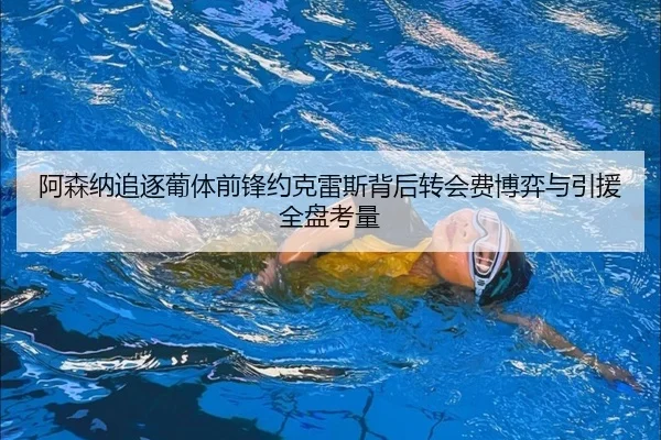 阿森纳追逐葡体前锋约克雷斯背后转会费博弈与引援全盘考量 - kaiyun