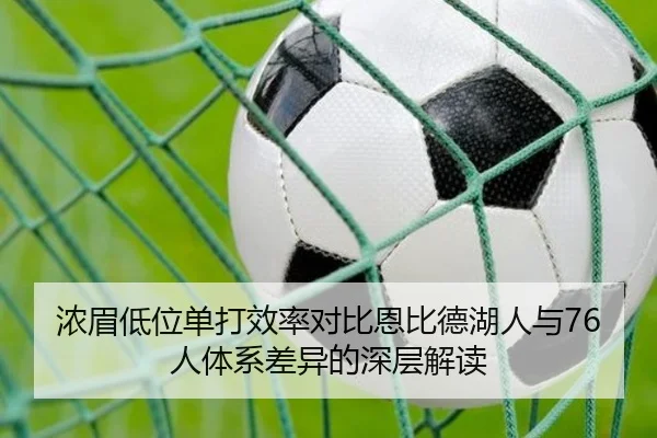 浓眉低位单打效率对比恩比德湖人与76人体系差异的深层解读（kaiyun）